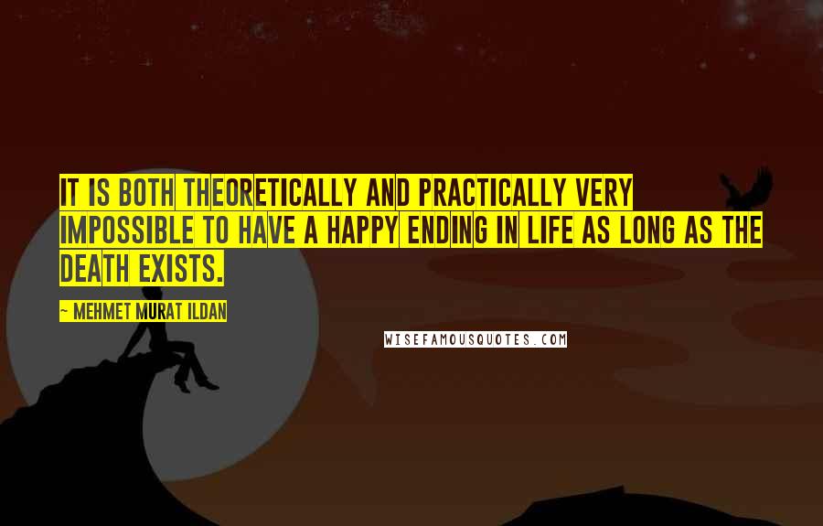 Mehmet Murat Ildan Quotes: It is both theoretically and practically very impossible to have a happy ending in life as long as the death exists.