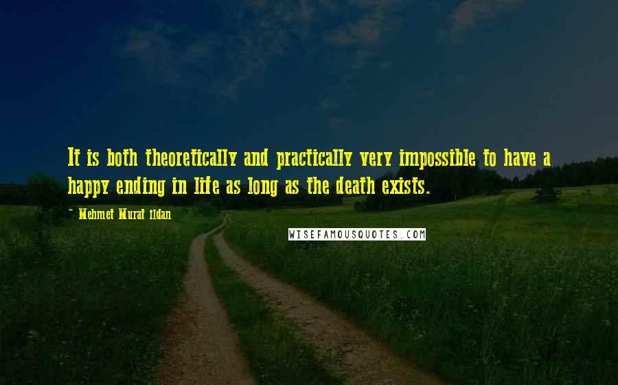 Mehmet Murat Ildan Quotes: It is both theoretically and practically very impossible to have a happy ending in life as long as the death exists.