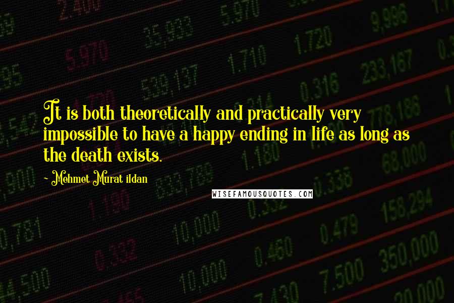 Mehmet Murat Ildan Quotes: It is both theoretically and practically very impossible to have a happy ending in life as long as the death exists.