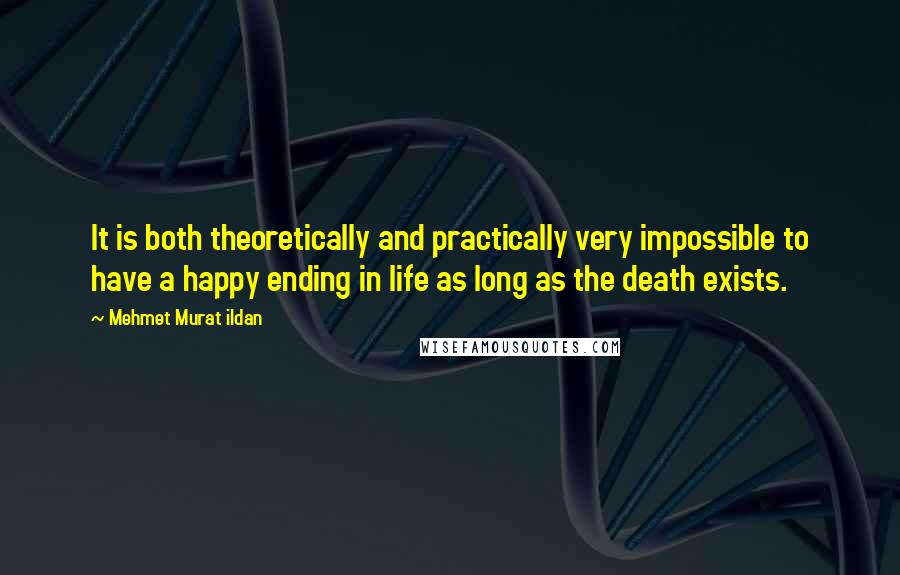 Mehmet Murat Ildan Quotes: It is both theoretically and practically very impossible to have a happy ending in life as long as the death exists.