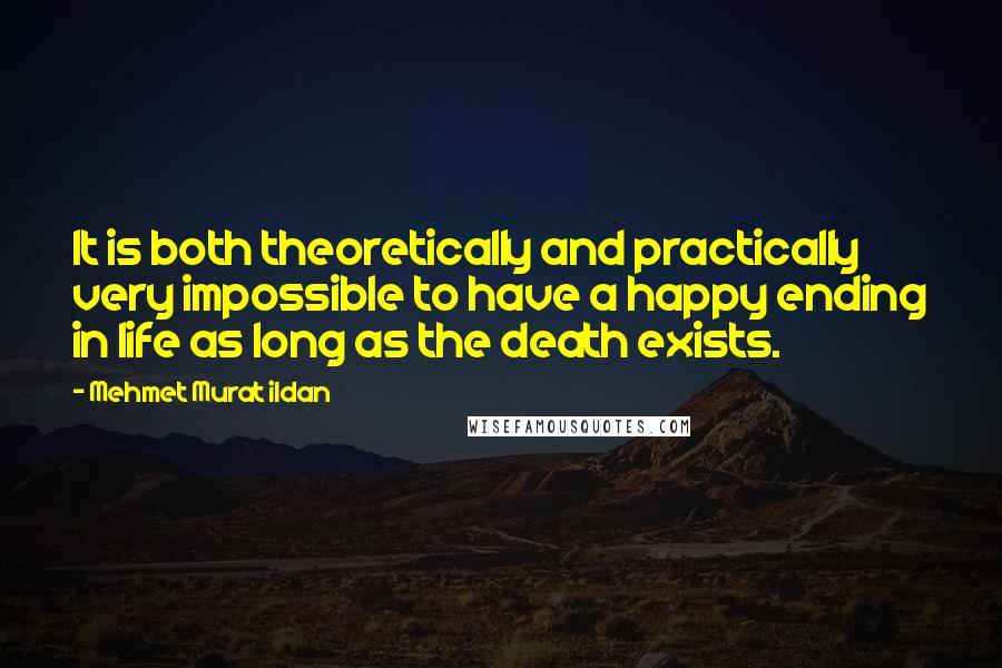 Mehmet Murat Ildan Quotes: It is both theoretically and practically very impossible to have a happy ending in life as long as the death exists.