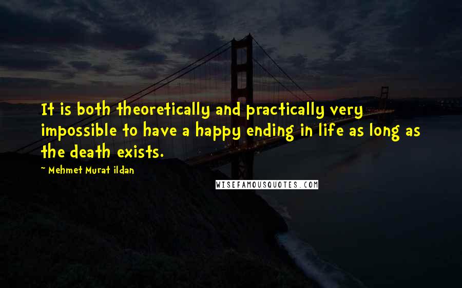 Mehmet Murat Ildan Quotes: It is both theoretically and practically very impossible to have a happy ending in life as long as the death exists.