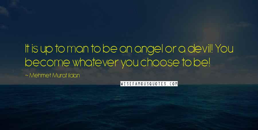 Mehmet Murat Ildan Quotes: It is up to man to be an angel or a devil! You become whatever you choose to be!