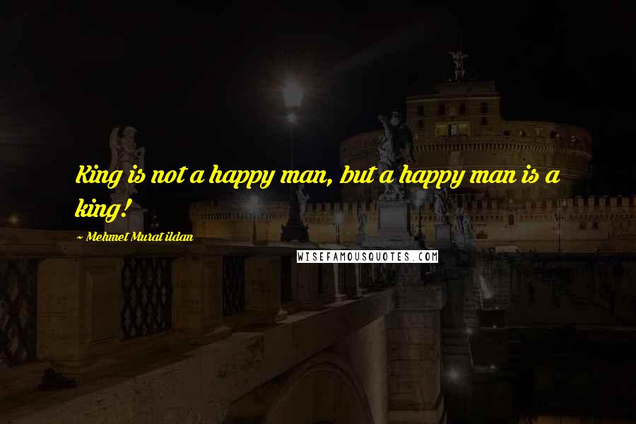 Mehmet Murat Ildan Quotes: King is not a happy man, but a happy man is a king!