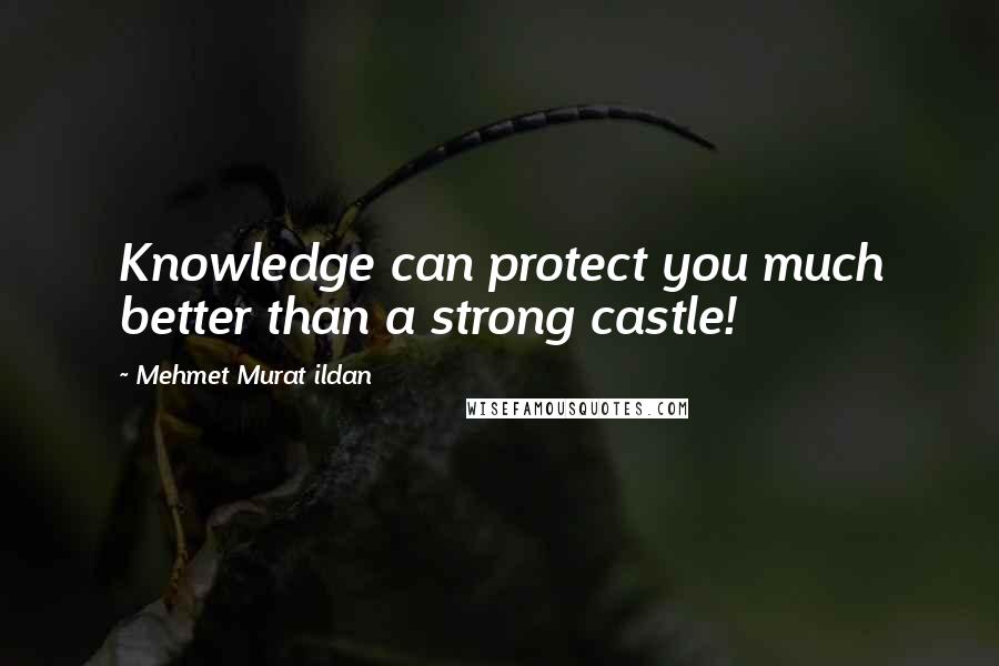 Mehmet Murat Ildan Quotes: Knowledge can protect you much better than a strong castle!