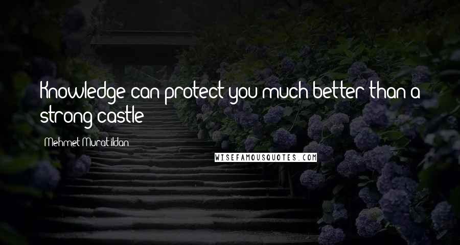 Mehmet Murat Ildan Quotes: Knowledge can protect you much better than a strong castle!