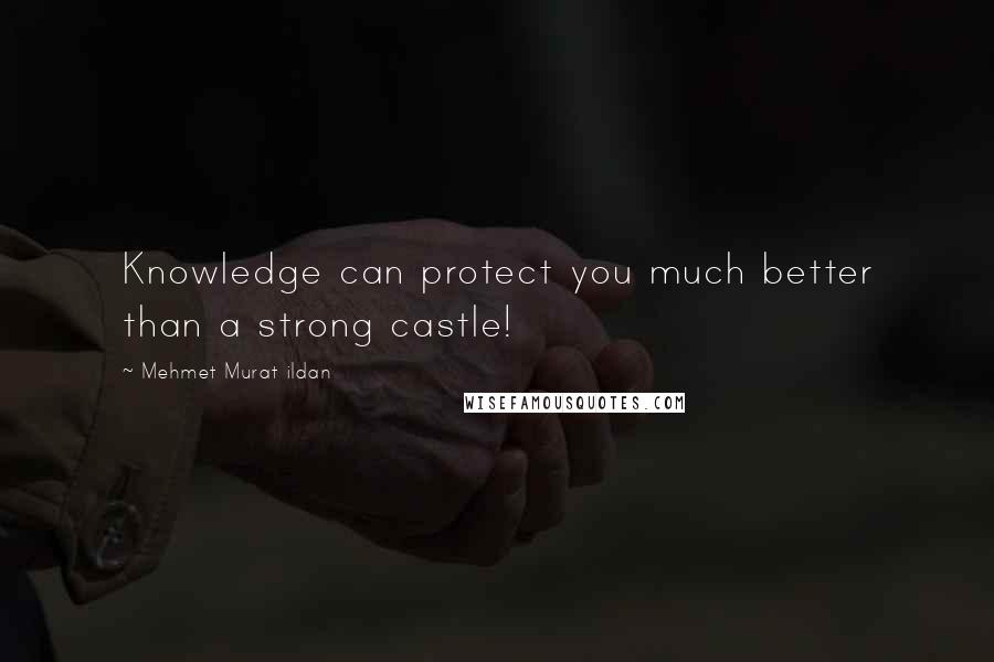 Mehmet Murat Ildan Quotes: Knowledge can protect you much better than a strong castle!