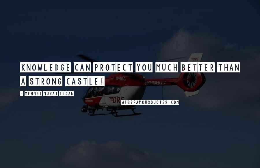 Mehmet Murat Ildan Quotes: Knowledge can protect you much better than a strong castle!