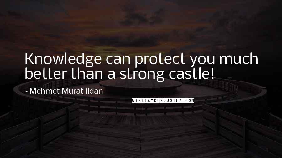 Mehmet Murat Ildan Quotes: Knowledge can protect you much better than a strong castle!