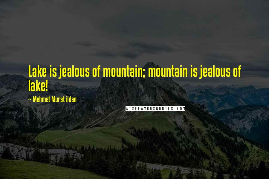 Mehmet Murat Ildan Quotes: Lake is jealous of mountain; mountain is jealous of lake!