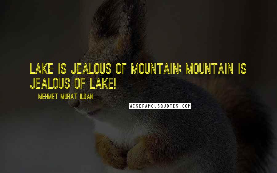 Mehmet Murat Ildan Quotes: Lake is jealous of mountain; mountain is jealous of lake!
