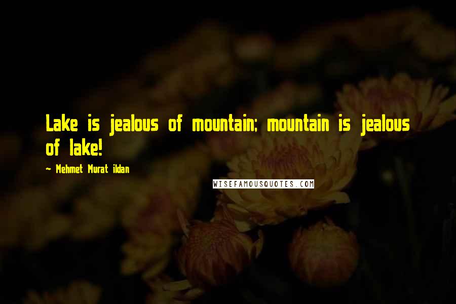 Mehmet Murat Ildan Quotes: Lake is jealous of mountain; mountain is jealous of lake!