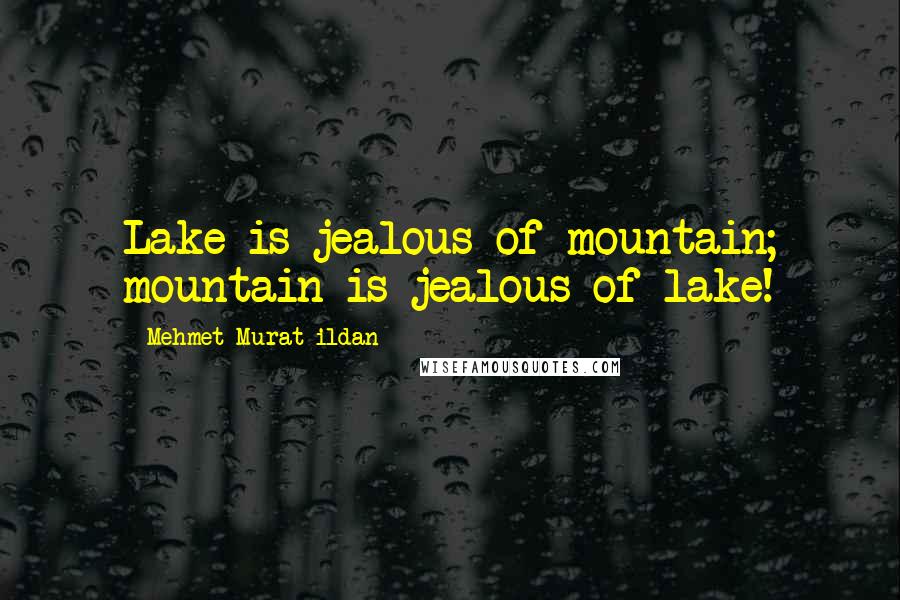 Mehmet Murat Ildan Quotes: Lake is jealous of mountain; mountain is jealous of lake!