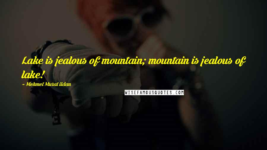 Mehmet Murat Ildan Quotes: Lake is jealous of mountain; mountain is jealous of lake!