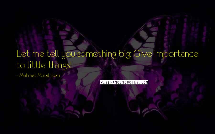 Mehmet Murat Ildan Quotes: Let me tell you something big: Give importance to little things!