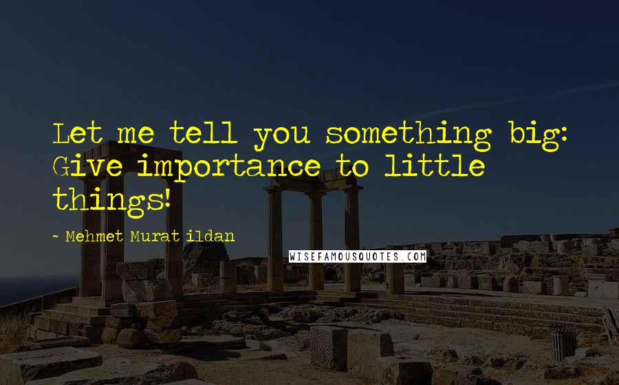 Mehmet Murat Ildan Quotes: Let me tell you something big: Give importance to little things!