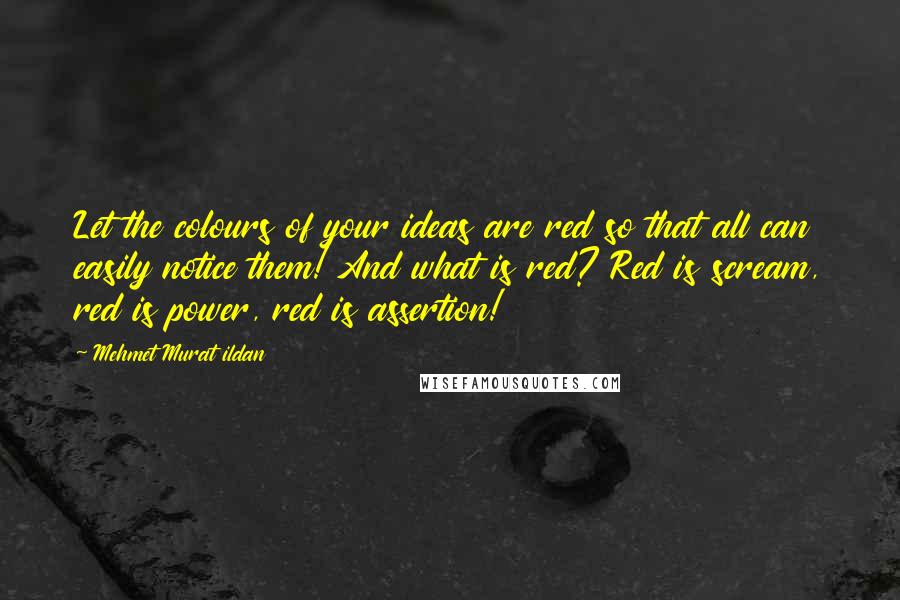 Mehmet Murat Ildan Quotes: Let the colours of your ideas are red so that all can easily notice them! And what is red? Red is scream, red is power, red is assertion!