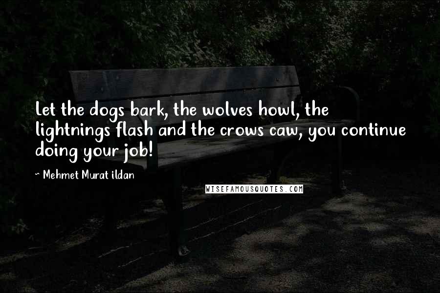 Mehmet Murat Ildan Quotes: Let the dogs bark, the wolves howl, the lightnings flash and the crows caw, you continue doing your job!