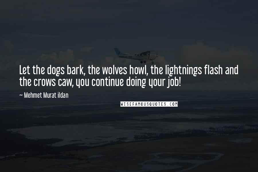 Mehmet Murat Ildan Quotes: Let the dogs bark, the wolves howl, the lightnings flash and the crows caw, you continue doing your job!