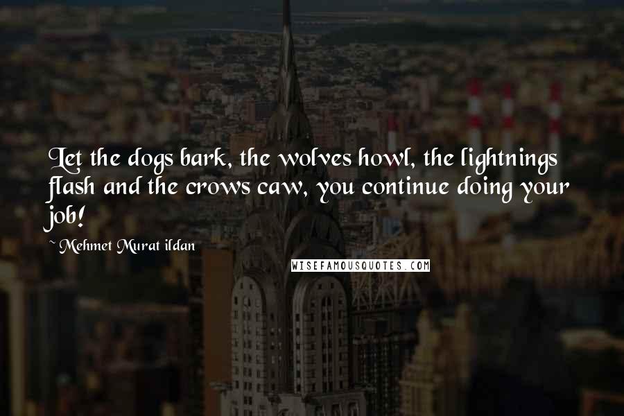 Mehmet Murat Ildan Quotes: Let the dogs bark, the wolves howl, the lightnings flash and the crows caw, you continue doing your job!