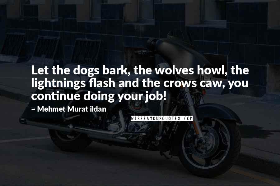 Mehmet Murat Ildan Quotes: Let the dogs bark, the wolves howl, the lightnings flash and the crows caw, you continue doing your job!