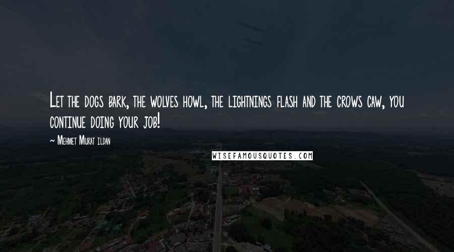 Mehmet Murat Ildan Quotes: Let the dogs bark, the wolves howl, the lightnings flash and the crows caw, you continue doing your job!