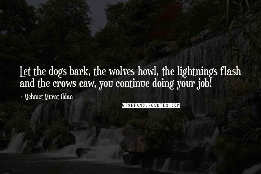 Mehmet Murat Ildan Quotes: Let the dogs bark, the wolves howl, the lightnings flash and the crows caw, you continue doing your job!