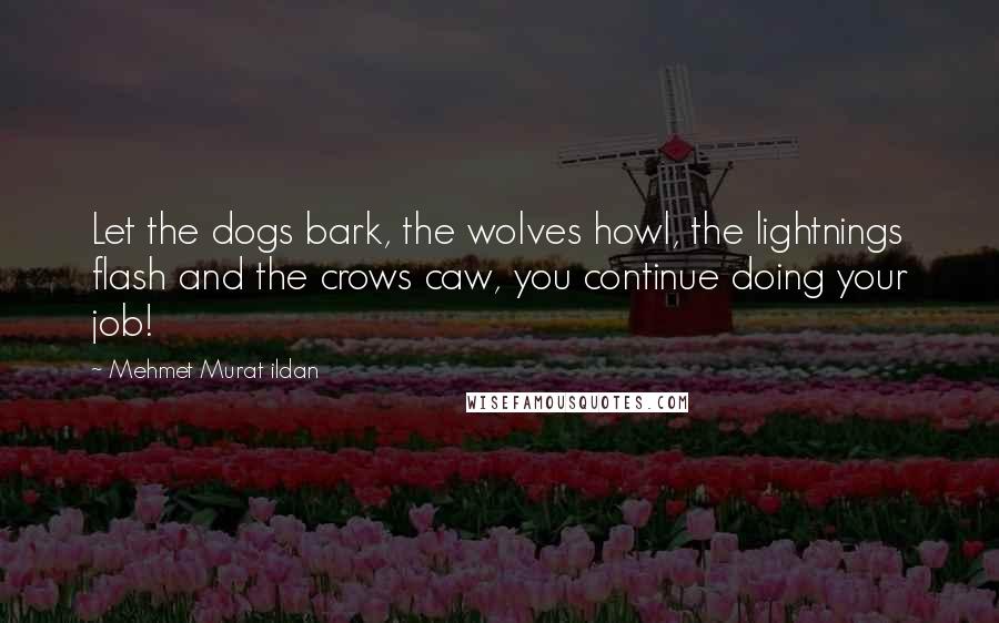 Mehmet Murat Ildan Quotes: Let the dogs bark, the wolves howl, the lightnings flash and the crows caw, you continue doing your job!