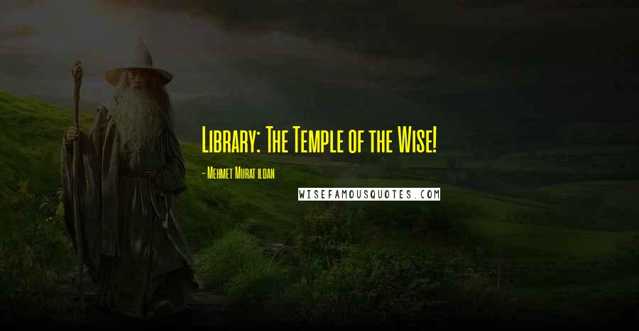 Mehmet Murat Ildan Quotes: Library: The Temple of the Wise!