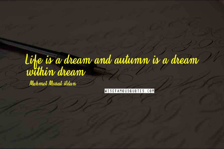 Mehmet Murat Ildan Quotes: Life is a dream and autumn is a dream within dream!