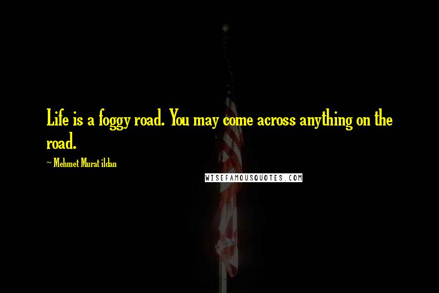 Mehmet Murat Ildan Quotes: Life is a foggy road. You may come across anything on the road.