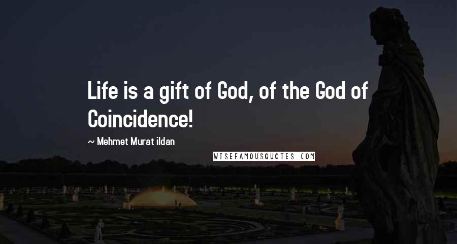 Mehmet Murat Ildan Quotes: Life is a gift of God, of the God of Coincidence!
