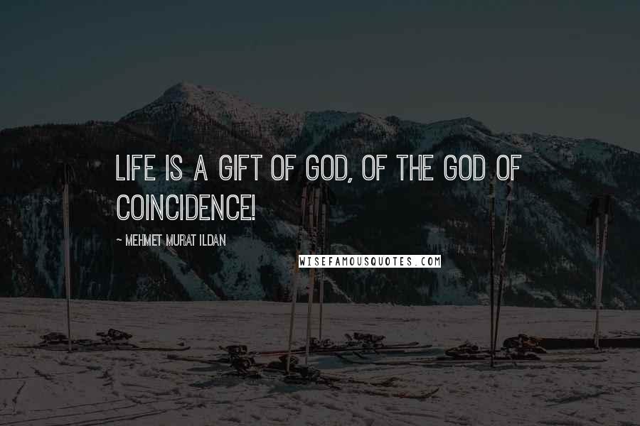 Mehmet Murat Ildan Quotes: Life is a gift of God, of the God of Coincidence!