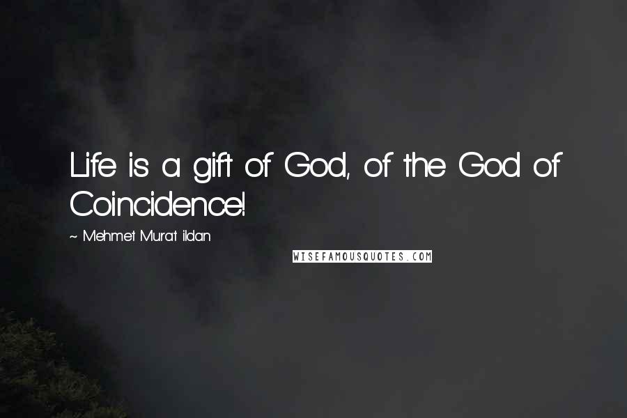 Mehmet Murat Ildan Quotes: Life is a gift of God, of the God of Coincidence!