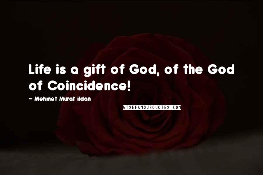 Mehmet Murat Ildan Quotes: Life is a gift of God, of the God of Coincidence!