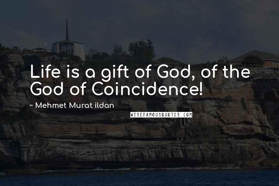 Mehmet Murat Ildan Quotes: Life is a gift of God, of the God of Coincidence!
