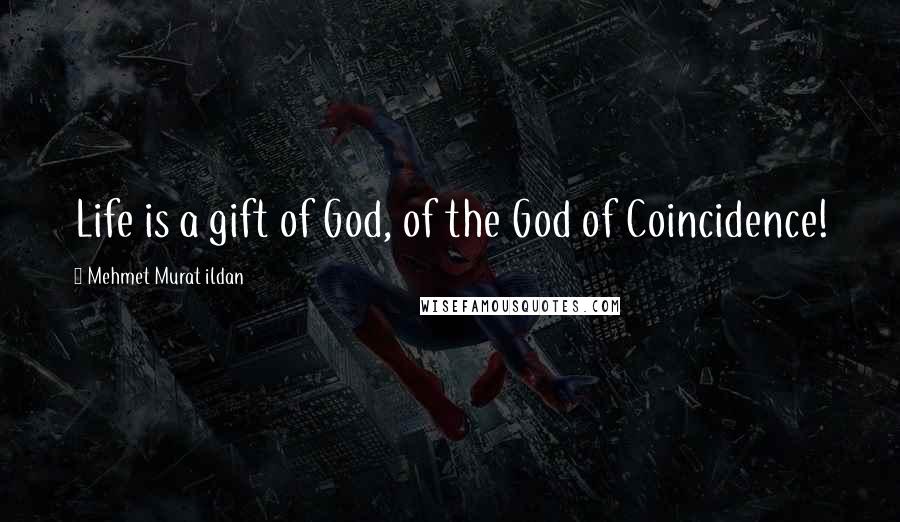 Mehmet Murat Ildan Quotes: Life is a gift of God, of the God of Coincidence!