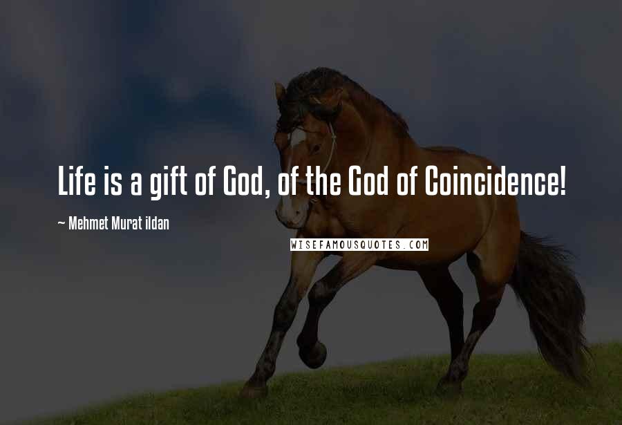 Mehmet Murat Ildan Quotes: Life is a gift of God, of the God of Coincidence!