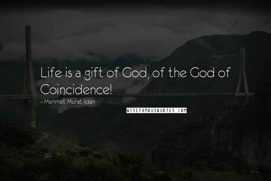 Mehmet Murat Ildan Quotes: Life is a gift of God, of the God of Coincidence!