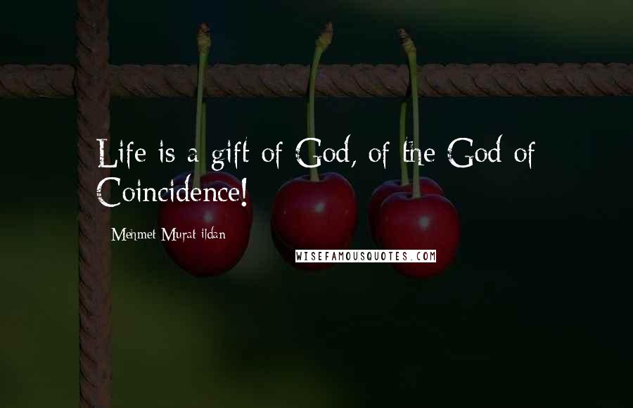 Mehmet Murat Ildan Quotes: Life is a gift of God, of the God of Coincidence!