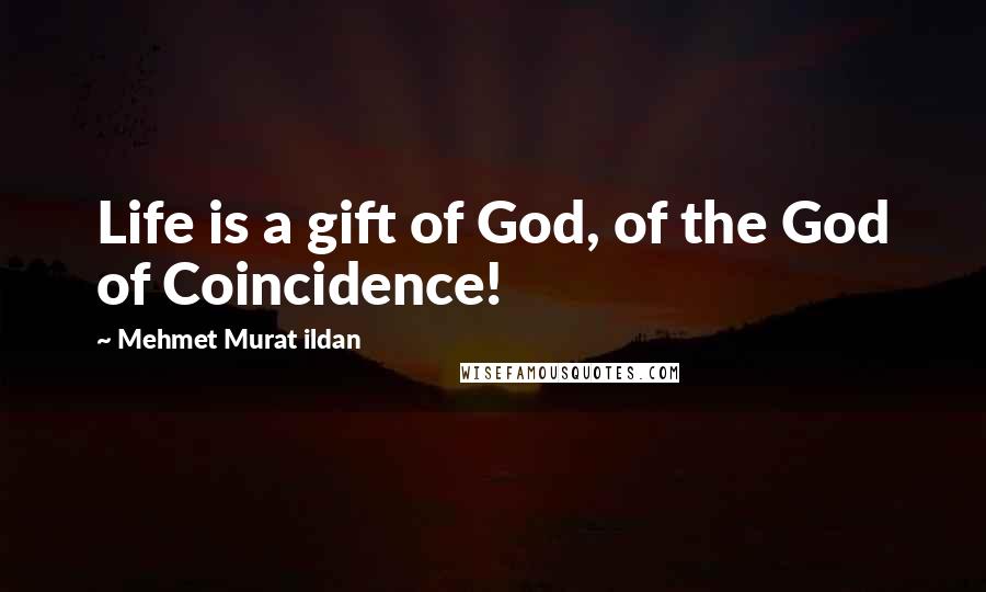 Mehmet Murat Ildan Quotes: Life is a gift of God, of the God of Coincidence!