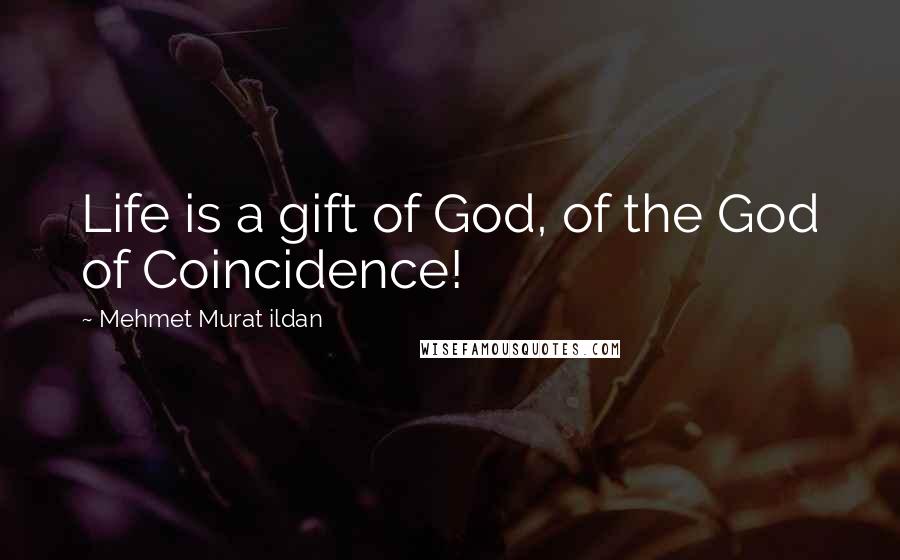 Mehmet Murat Ildan Quotes: Life is a gift of God, of the God of Coincidence!