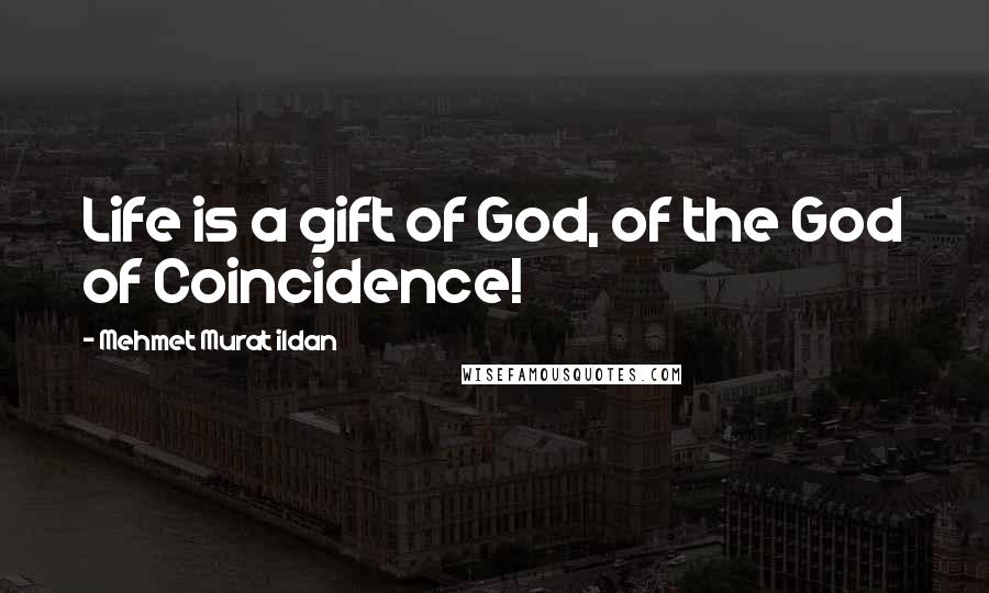 Mehmet Murat Ildan Quotes: Life is a gift of God, of the God of Coincidence!