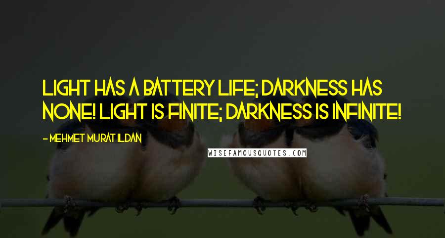 Mehmet Murat Ildan Quotes: Light has a battery life; darkness has none! Light is finite; darkness is infinite!