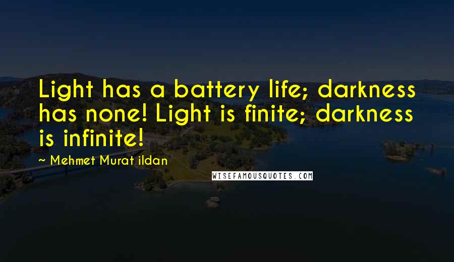 Mehmet Murat Ildan Quotes: Light has a battery life; darkness has none! Light is finite; darkness is infinite!