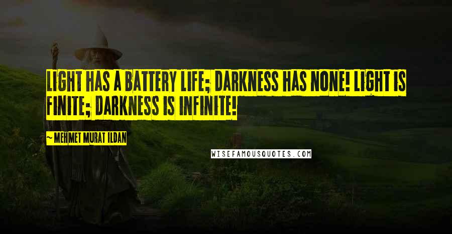 Mehmet Murat Ildan Quotes: Light has a battery life; darkness has none! Light is finite; darkness is infinite!