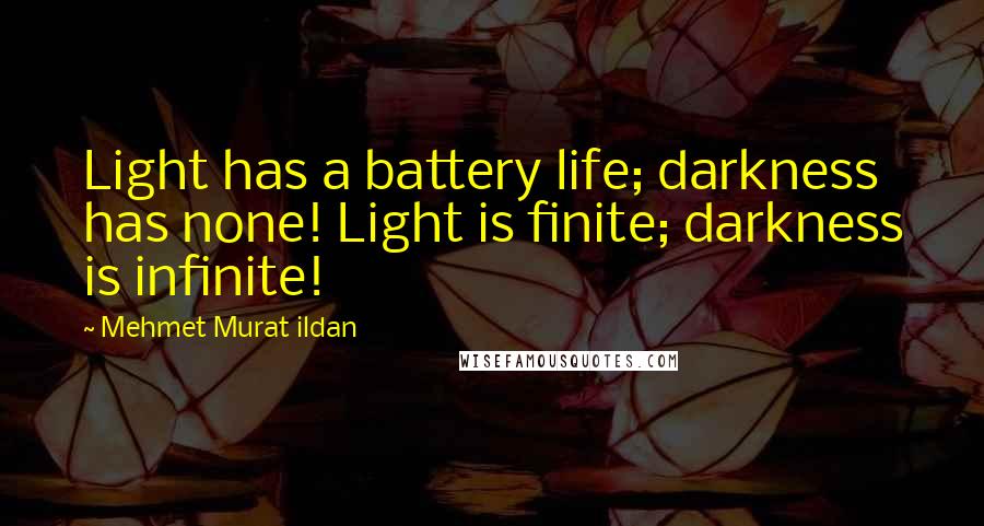 Mehmet Murat Ildan Quotes: Light has a battery life; darkness has none! Light is finite; darkness is infinite!