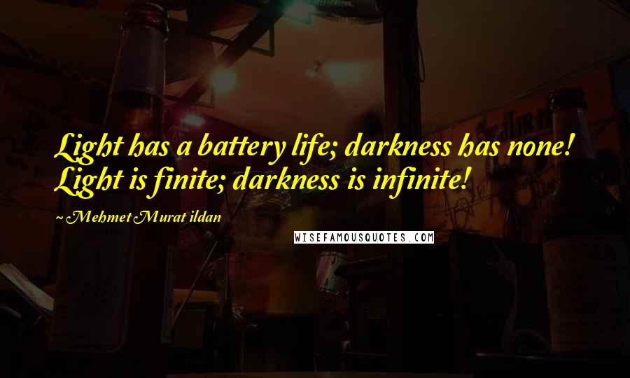 Mehmet Murat Ildan Quotes: Light has a battery life; darkness has none! Light is finite; darkness is infinite!