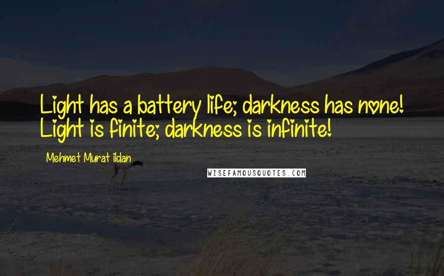 Mehmet Murat Ildan Quotes: Light has a battery life; darkness has none! Light is finite; darkness is infinite!