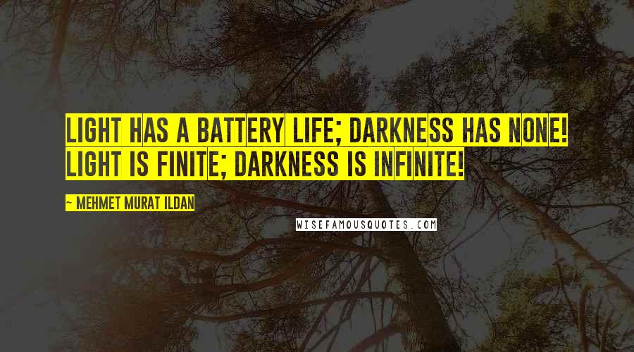 Mehmet Murat Ildan Quotes: Light has a battery life; darkness has none! Light is finite; darkness is infinite!